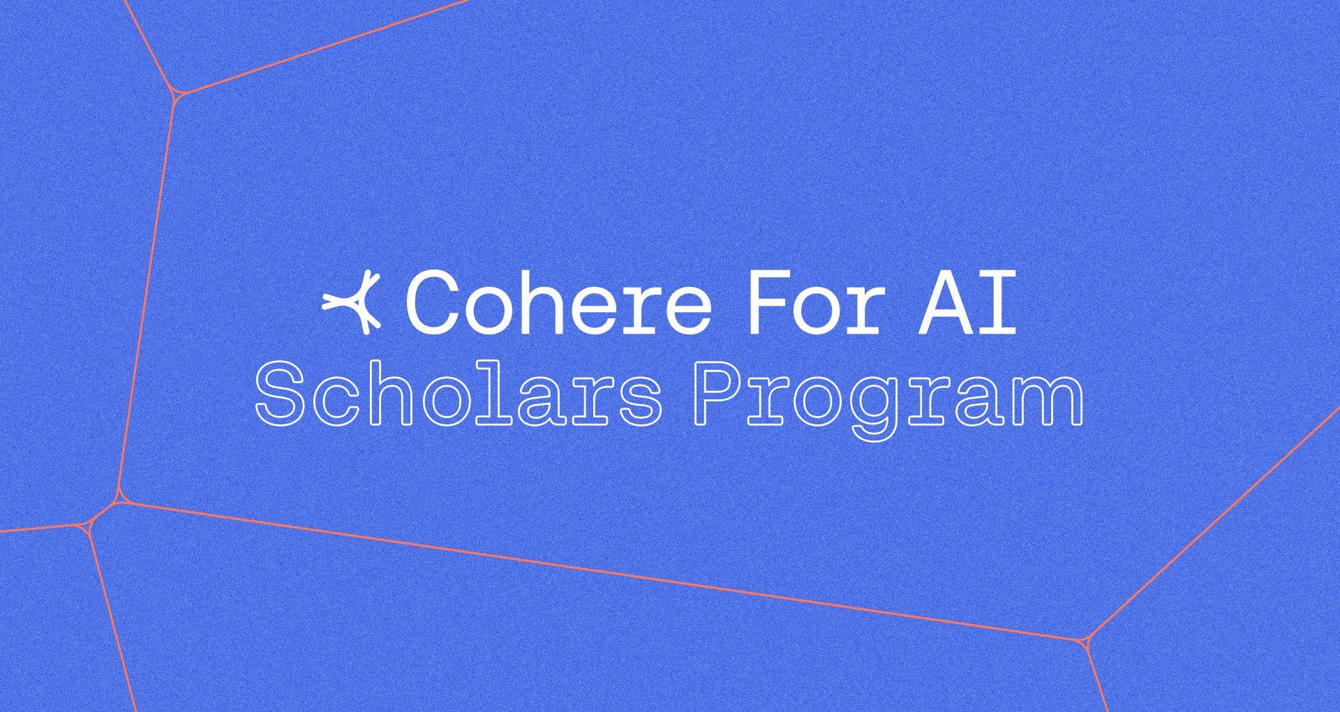 Introducing the Cohere For AI Scholars Program: Your Research Journey Starts Here